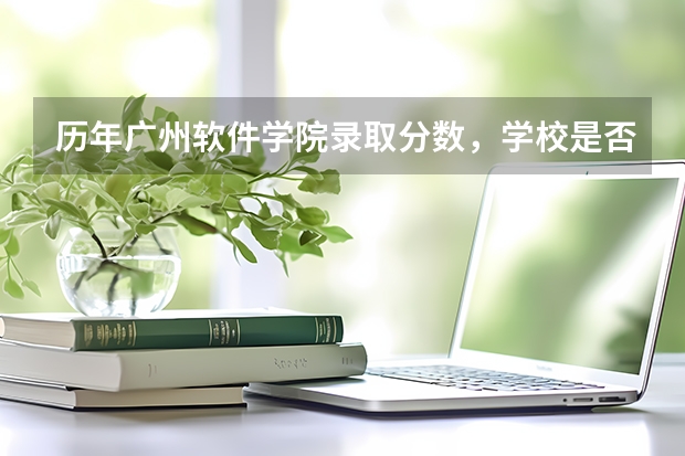 历年广州软件学院录取分数，学校是否是985或211学校