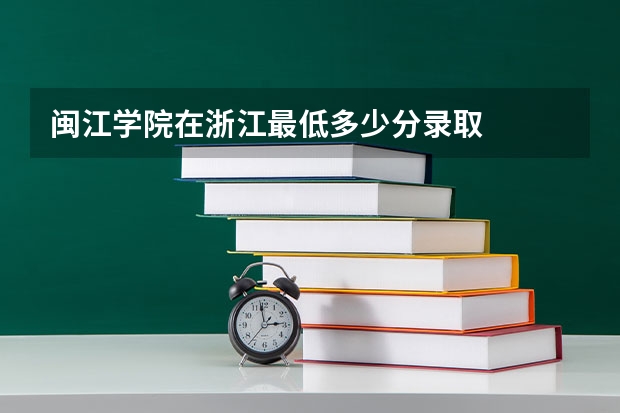 闽江学院在浙江最低多少分录取