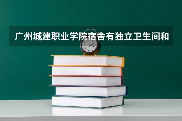 广州城建职业学院宿舍有独立卫生间和空调吗