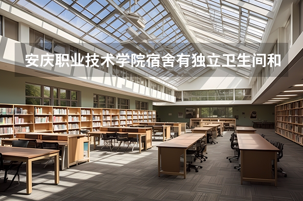 安庆职业技术学院宿舍有独立卫生间和空调吗