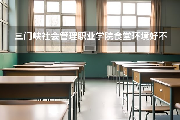 三门峡社会管理职业学院食堂环境好不好