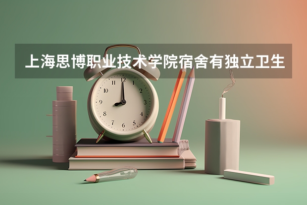 上海思博职业技术学院宿舍有独立卫生间和空调吗