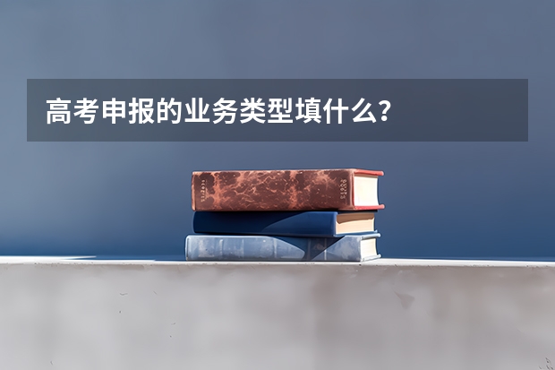 高考申报的业务类型填什么？