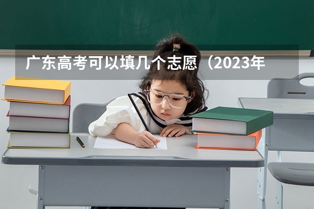 广东高考可以填几个志愿（2023年广东高考志愿填报规则）