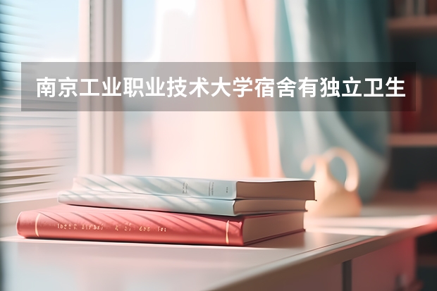 南京工业职业技术大学宿舍有独立卫生间和空调吗