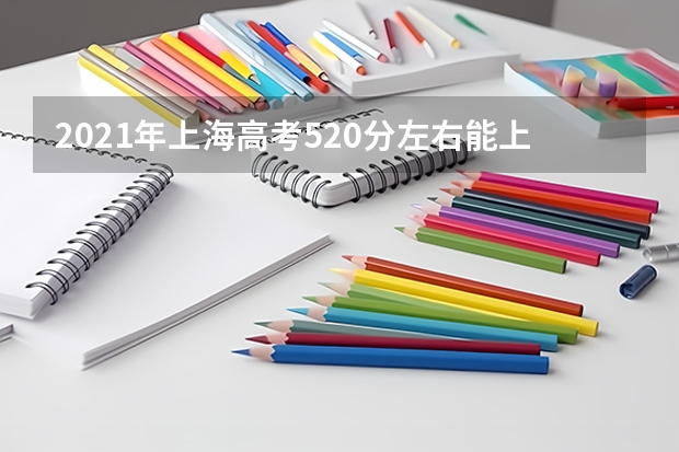 2021年上海高考520分左右能上什么样的大学