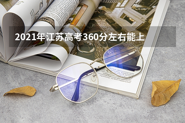 2021年江苏高考360分左右能上什么样的大学