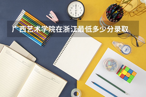 广西艺术学院在浙江最低多少分录取