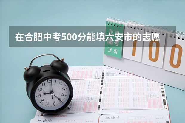 在合肥中考500分能填六安市的志愿吗？