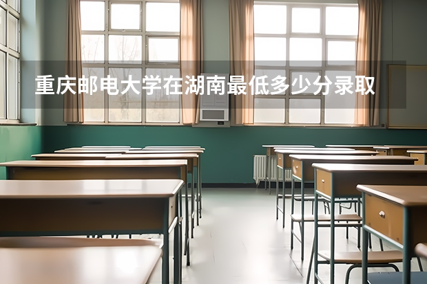 重庆邮电大学在湖南最低多少分录取