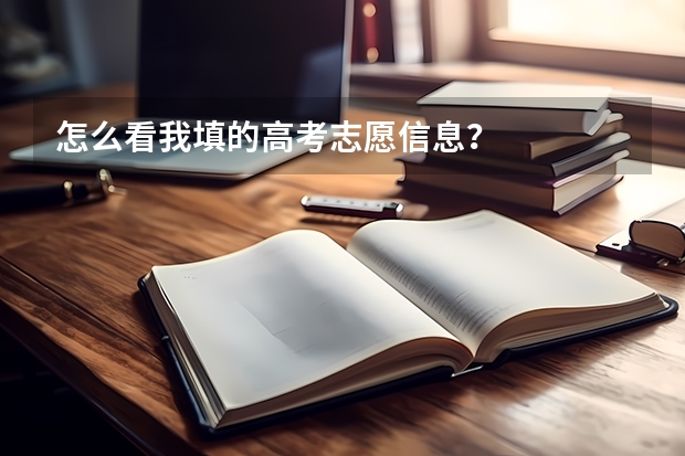 怎么看我填的高考志愿信息？