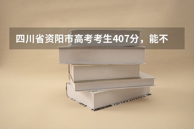 四川省资阳市高考考生407分，能不能被四川德阳建院二专专业录取呢？