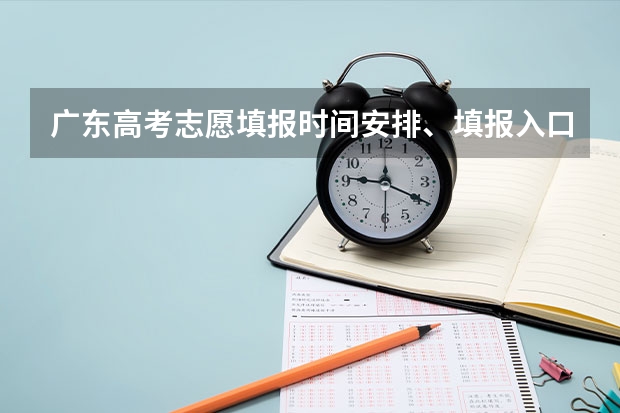 广东高考志愿填报时间安排、填报入口 广东高考报志愿流程