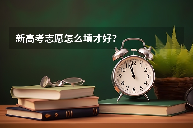 新高考志愿怎么填才好？