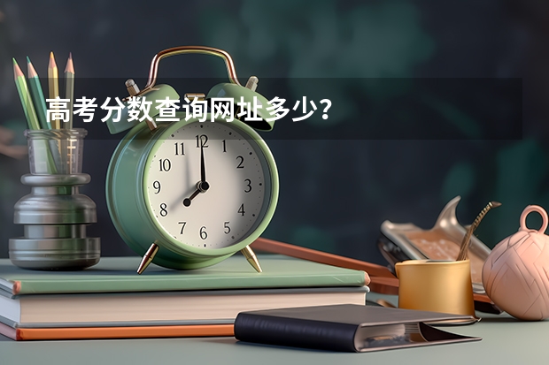 高考分数查询网址多少？