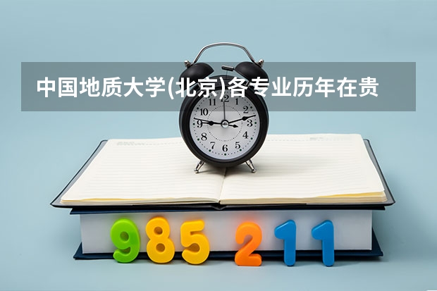 中国地质大学(北京)各专业历年在贵州招生人数 学费怎么样