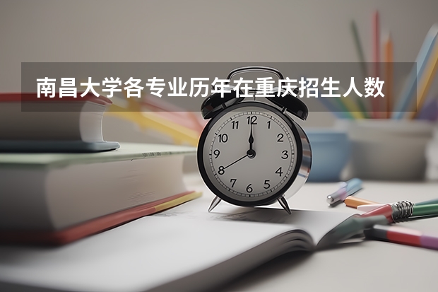 南昌大学各专业历年在重庆招生人数 学费怎么样