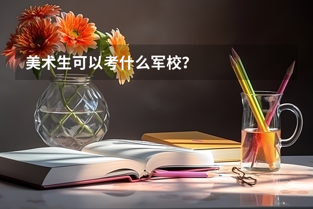 美术生可以考什么军校？