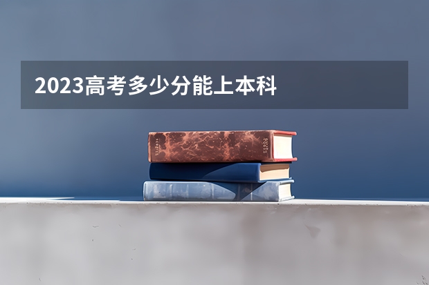 2023高考多少分能上本科