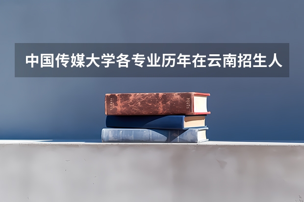 中国传媒大学各专业历年在云南招生人数 学费怎么样
