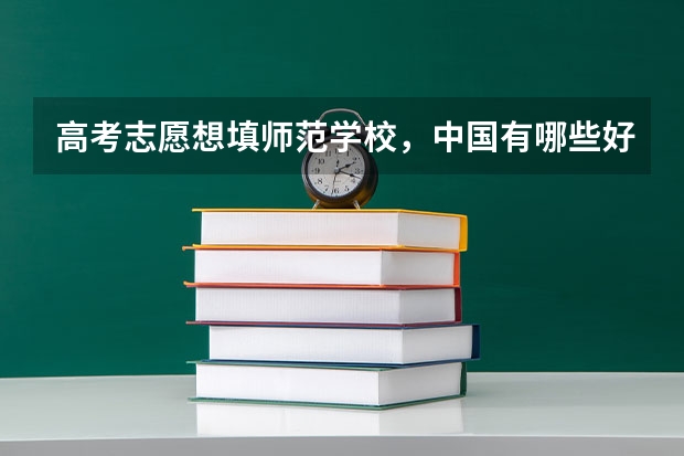 高考志愿想填师范学校，中国有哪些好的师范大学？