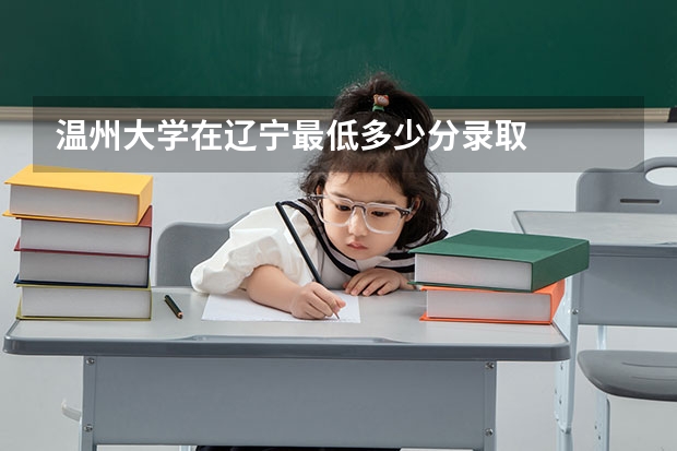 温州大学在辽宁最低多少分录取