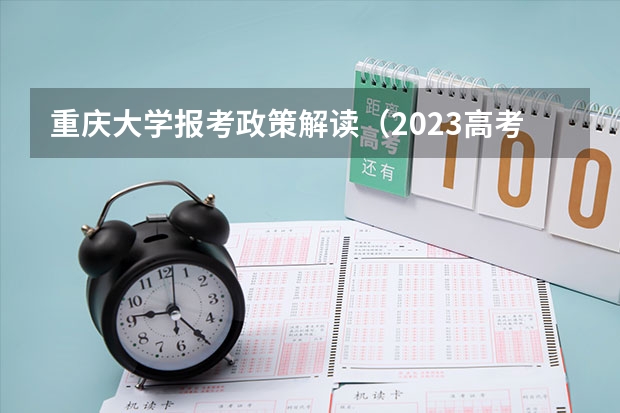 重庆大学报考政策解读（2023高考志愿几月几日填报）