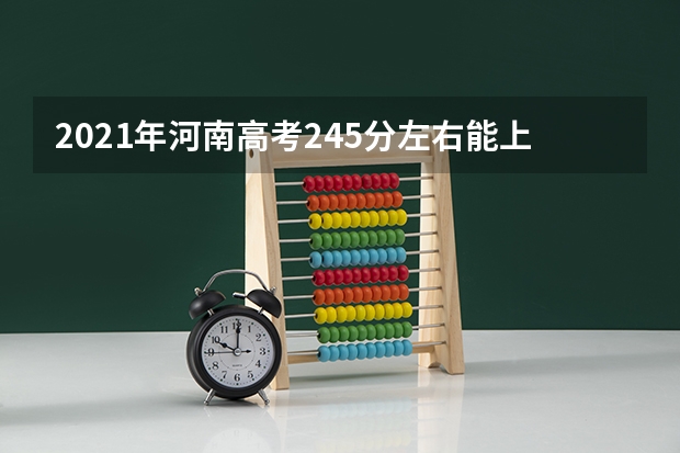 2021年河南高考245分左右能上什么样的大学