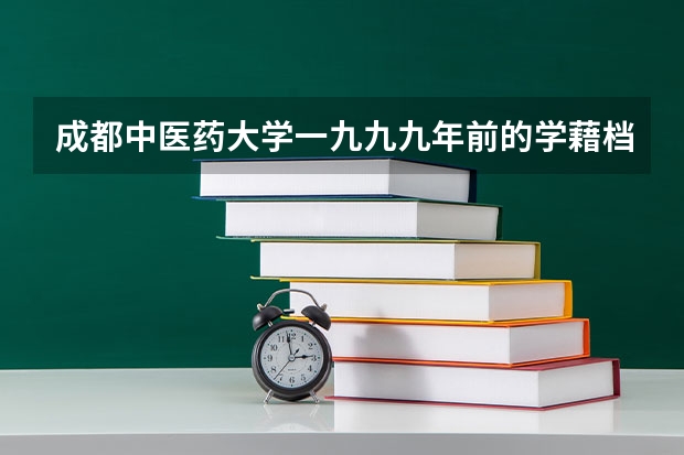 成都中医药大学一九九九年前的学藉档案怎么才能查询