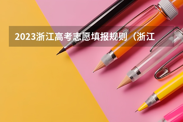 2023浙江高考志愿填报规则（浙江高考志愿可以填几个学校几个专业）