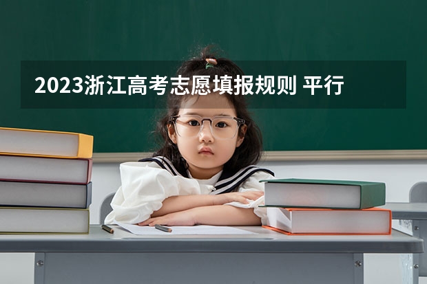 2023浙江高考志愿填报规则 平行志愿调档是怎样的？