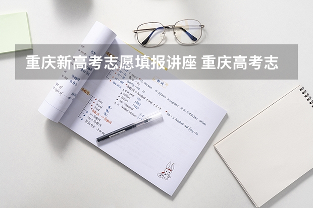 重庆新高考志愿填报讲座 重庆高考志愿填报操作流程