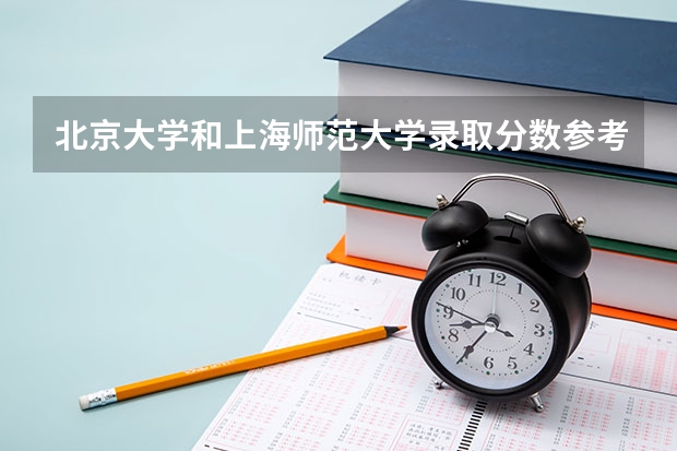 北京大学和上海师范大学录取分数参考