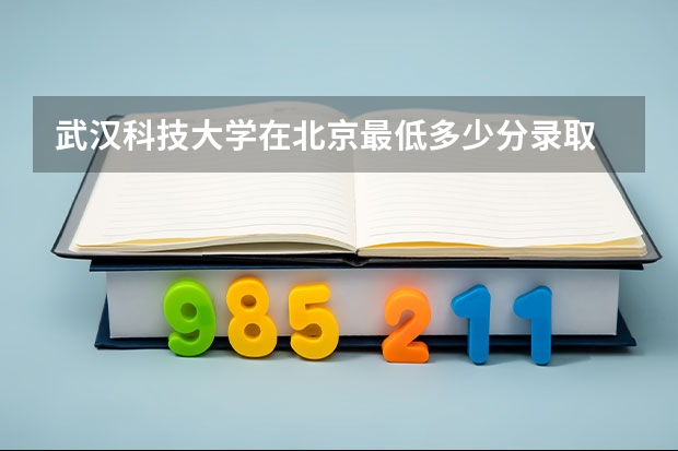 武汉科技大学在北京最低多少分录取