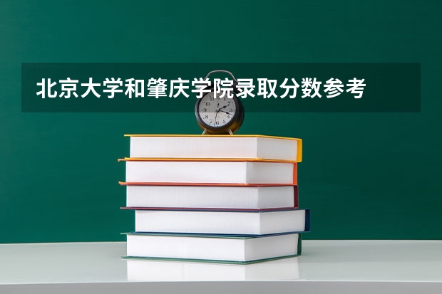 北京大学和肇庆学院录取分数参考