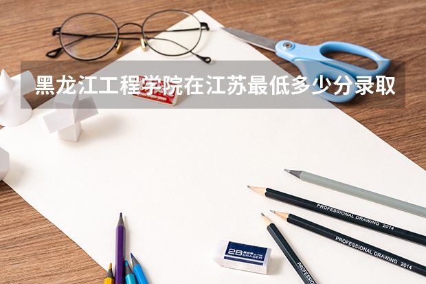 黑龙江工程学院在江苏最低多少分录取