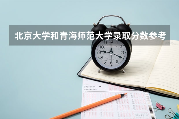 北京大学和青海师范大学录取分数参考