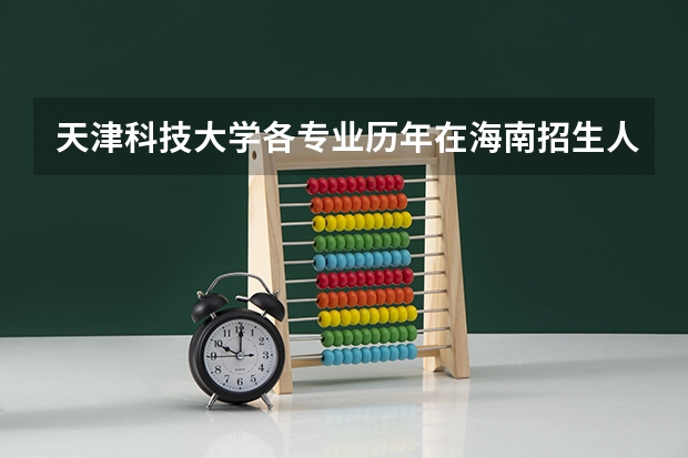 天津科技大学各专业历年在海南招生人数 学费怎么样