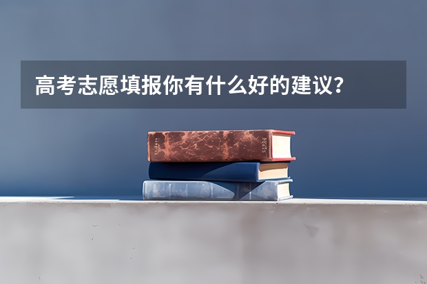 高考志愿填报你有什么好的建议？