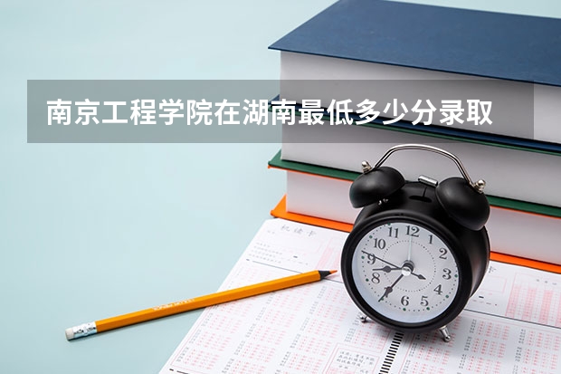 南京工程学院在湖南最低多少分录取