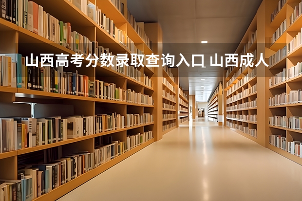 山西高考分数录取查询入口 山西成人高考成绩查询时间及系统入口？