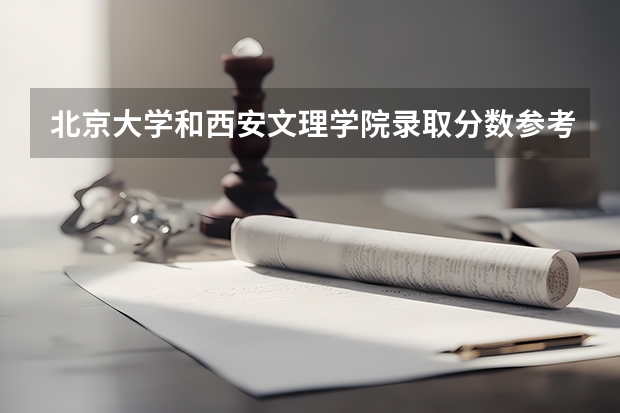 北京大学和西安文理学院录取分数参考