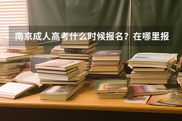 南京成人高考什么时候报名？在哪里报？