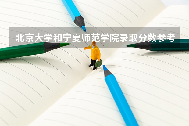 北京大学和宁夏师范学院录取分数参考