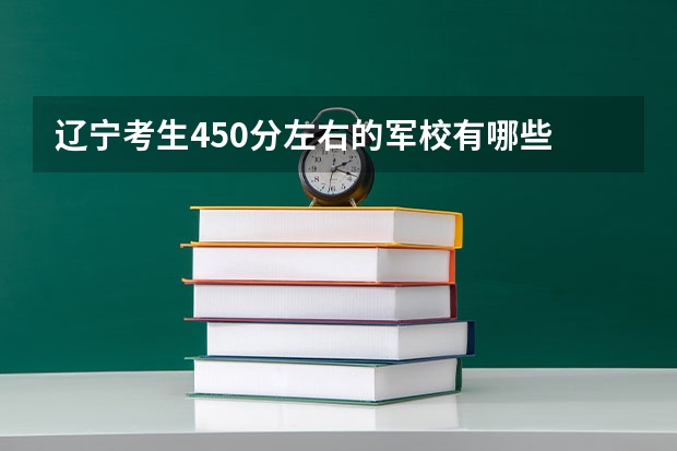 辽宁考生450分左右的军校有哪些