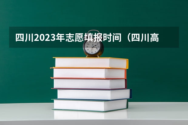 四川2023年志愿填报时间（四川高考征集志愿填报时间）