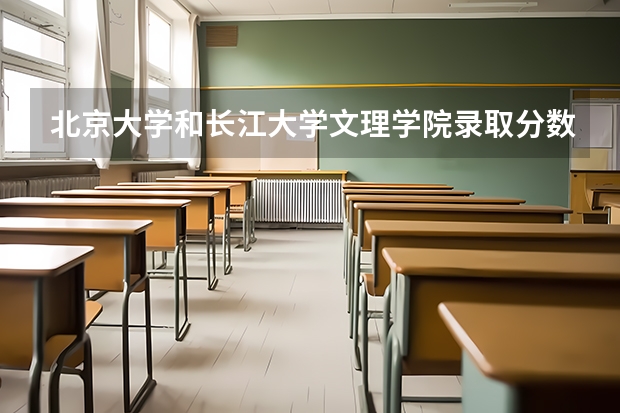 北京大学和长江大学文理学院录取分数参考