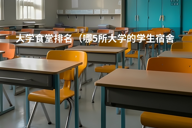 大学食堂排名（哪5所大学的学生宿舍最受考生青睐？）