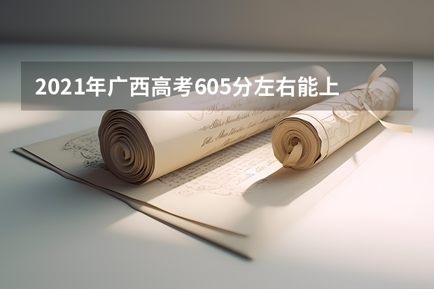 2021年广西高考605分左右能上什么样的大学