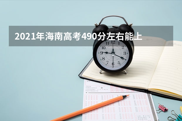 2021年海南高考490分左右能上什么样的大学